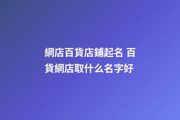 網店百貨店鋪起名 百貨網店取什么名字好